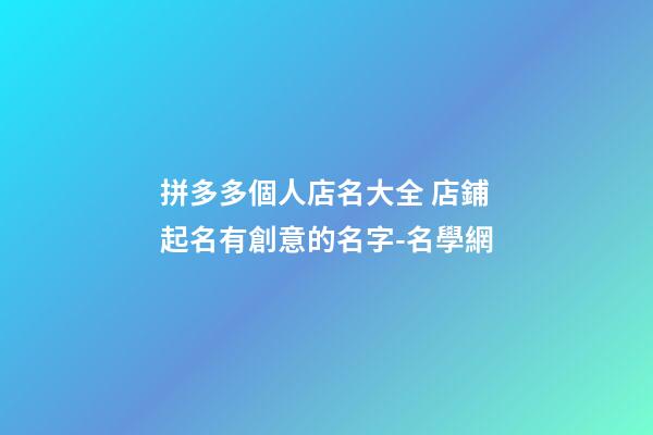 拼多多個人店名大全 店鋪起名有創意的名字-名學網-第1張-店鋪起名-玄機派